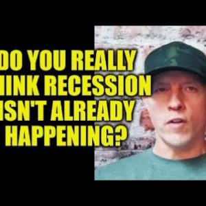 DO YOU REALLY THINK RECESSION IS NOT ALREADY HAPPENING?