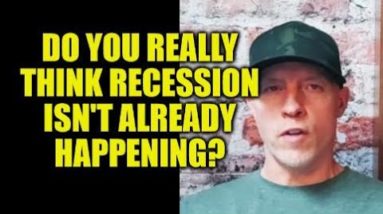 DO YOU REALLY THINK RECESSION IS NOT ALREADY HAPPENING?